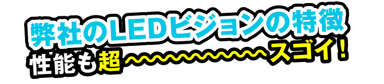 弊社のLEDビジョンの特徴性能も超～スゴイ！