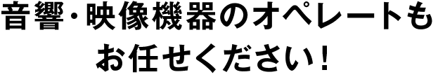 音響・映像機器のオペレートもお任せください！